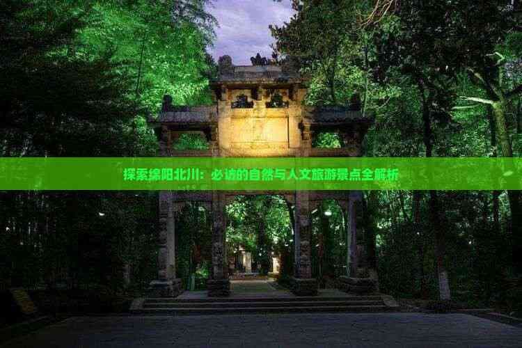 探索绵阳北川：必访的自然与人文旅游景点全解析