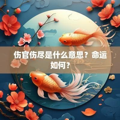 伤官伤尽是什么意思？八字命理中的特殊格局解析
