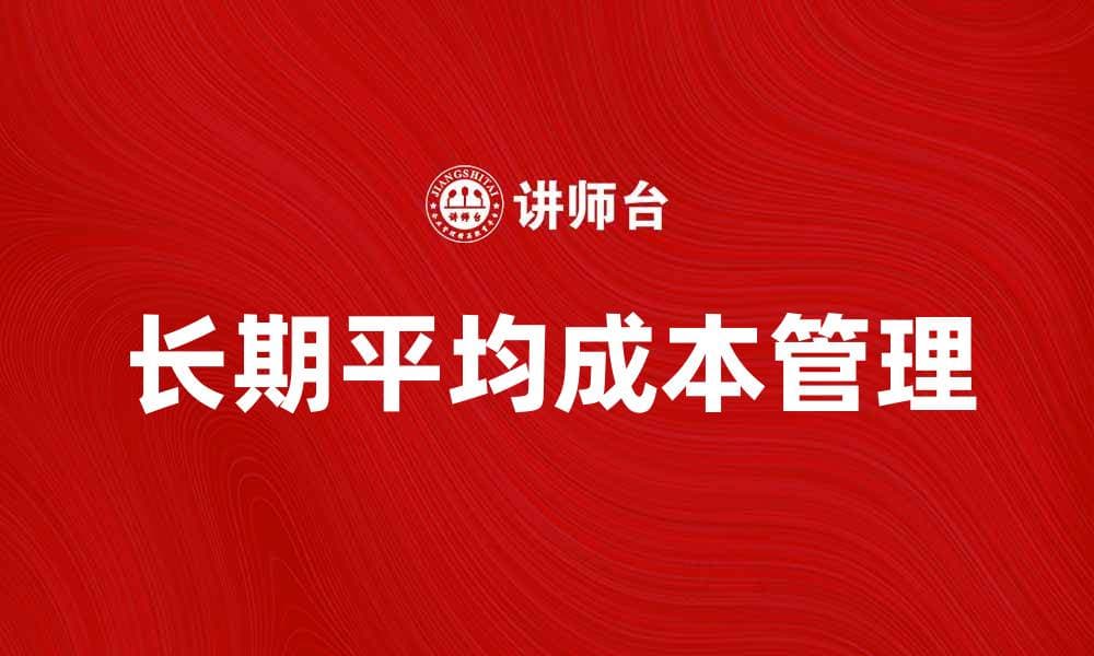 掌握长期平均成本，提高企业运营效率的方法