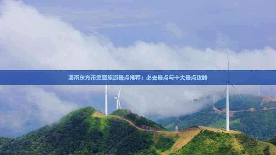 海南东方市免费旅游景点推荐：必去景点与十大景点攻略