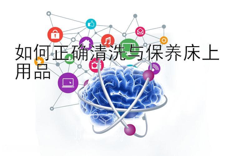 如何正确清洗与保养床上用品