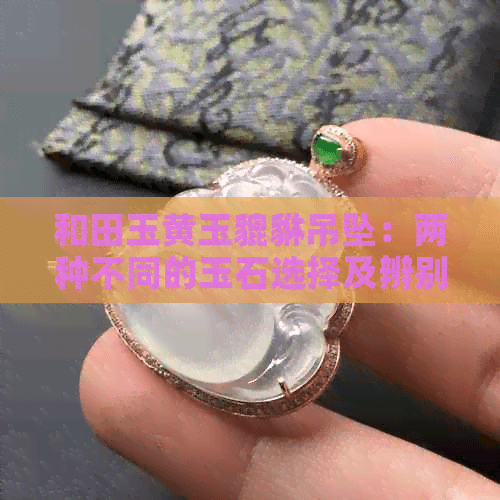和田玉价格：黄玉貔貅吊坠与和田玉貔貅吊坠的区别与辨别方法