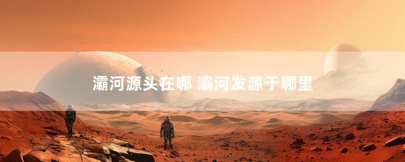 灞河源头在哪里？灞河发源于哪里？
