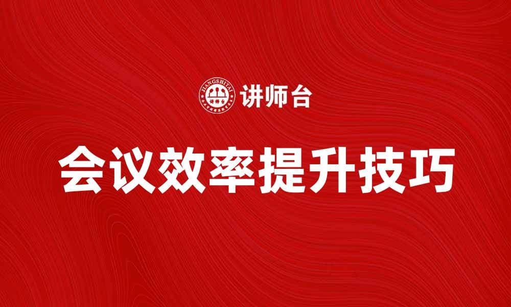 提升会议效率的座谈提纲编写技巧揭秘