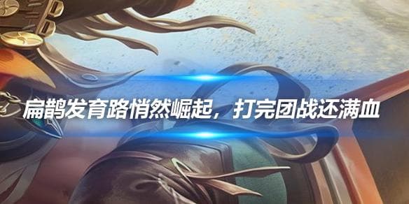 扁鹊发育路悄然崛起，打完团战还满血