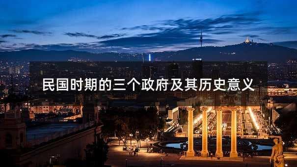 民国时期的三个政府及其历史意义