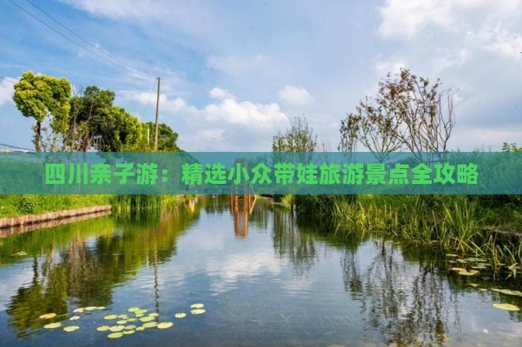 四川亲子游：精选小众带娃旅游景点全攻略