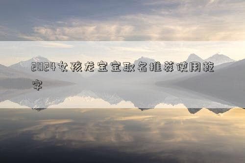 2024女孩龙宝宝取名推荐使用乾字