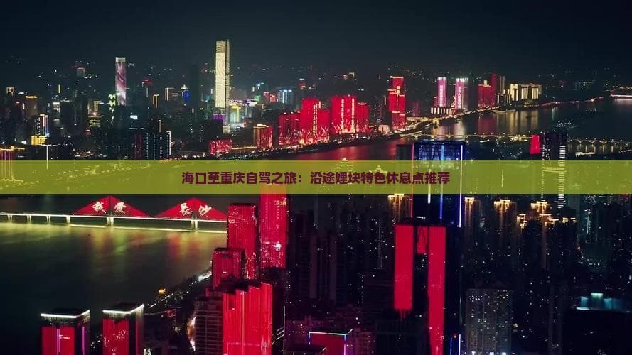 海口至重庆自驾之旅：沿途那些特色休息点推荐