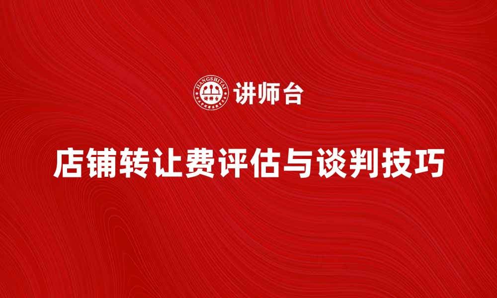 店铺转让费如何合理评估与谈判技巧