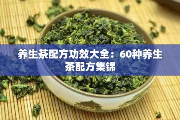 养生茶配方功效大全：60种养生茶配方集锦