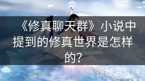 《修真聊天群》小说中的修真世界全解析