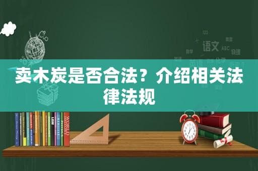 卖木炭是否合法？介绍相关法律法规