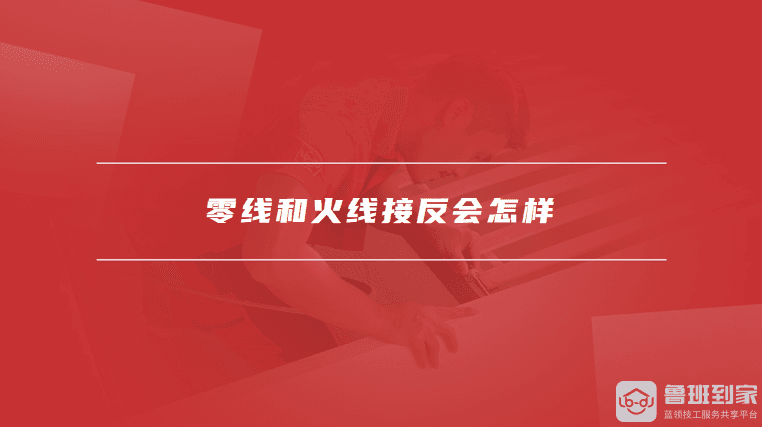 零线和火线接反会怎样，如何检查零线和火线是否接反