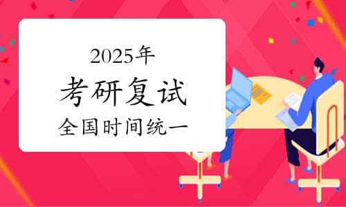 教育部公布：2025年考研复试全国时间统一确定