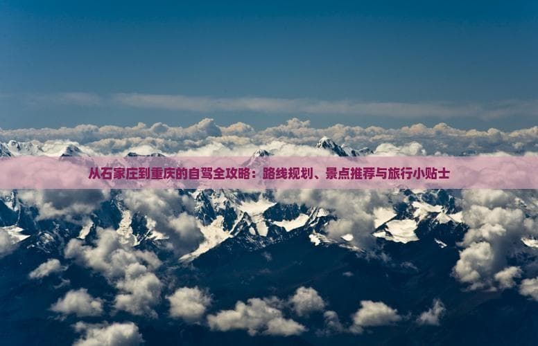 从石家庄到重庆的自驾全攻略：路线规划、景点推荐与旅行小贴士
