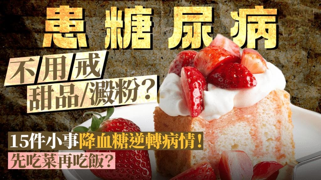 15件小事降血糖逆转糖尿病 不用戒甜品/淀粉？要先吃菜再吃饭？