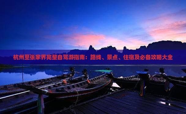 杭州至张家界完整自驾游指南：路线、景点、住宿及必备攻略大全