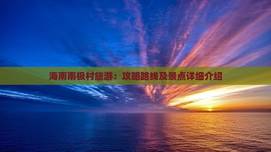 海南南极村旅游攻略：路线规划与景点详解