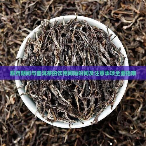 服药期间与普洱茶的饮用间隔时间及注意事项全面指南
