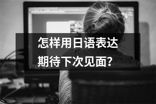 怎样用日语表达期待下次见面？