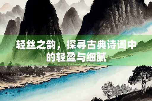 轻丝之韵，探寻古典诗词中的轻盈与细腻