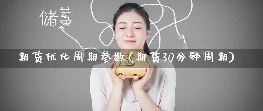 期货优化周期参数(期货30分钟周期)