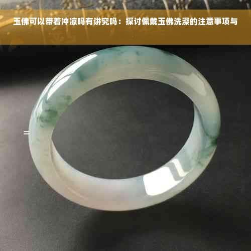 玉佛可以带着冲凉吗有讲究吗：探讨佩戴玉佛洗澡的注意事项与禁忌