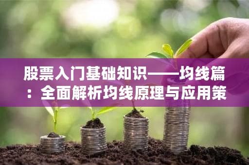 股票入门基础知识——均线篇：全面解析均线原理与应用策略