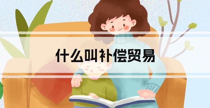 什么是补偿贸易？类型、优势与挑战全解析