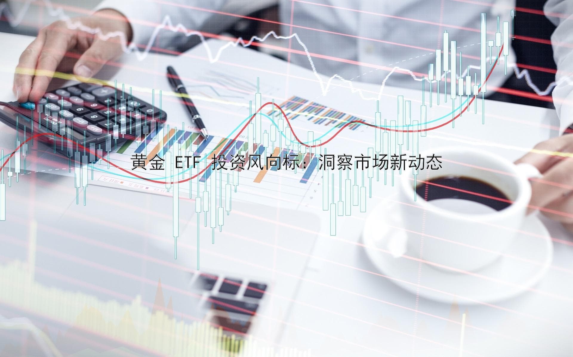 黄金ETF投资风向标：洞察市场新动态