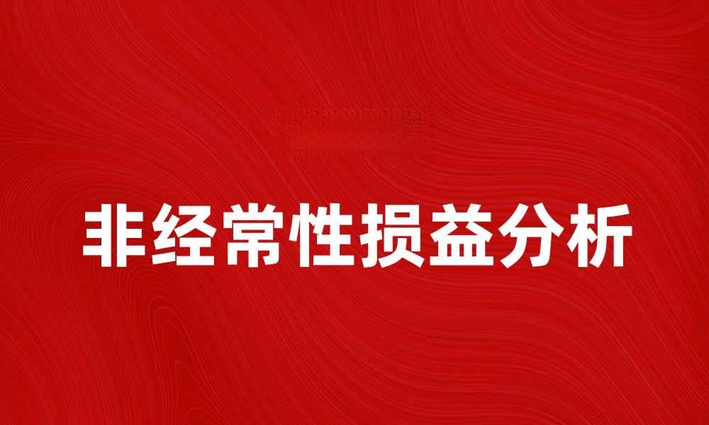 理解非经常性损益对企业财务的影响与分析