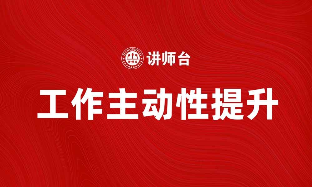 提升工作主动性，助力职业发展与成功
