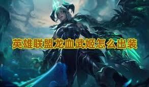LOL龙血武姬出装攻略：提升战斗力的装备搭配推荐