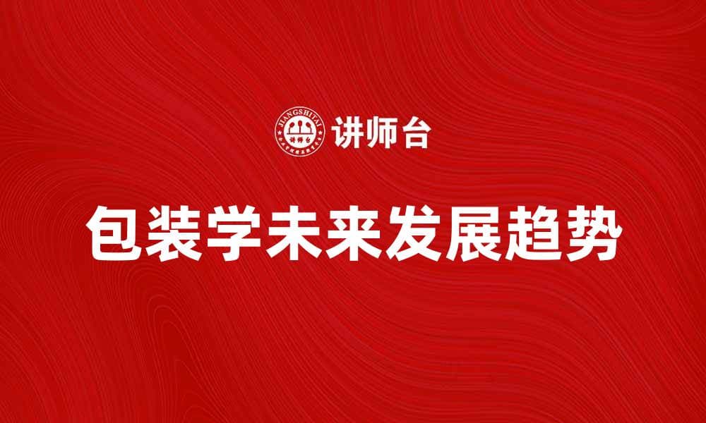包装学的未来发展趋势与创新探索