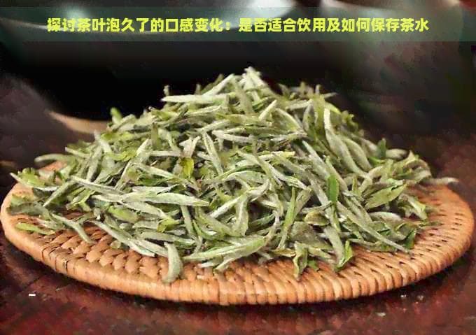 探讨茶叶泡久了的口感变化：是否适合饮用及如何保存茶水