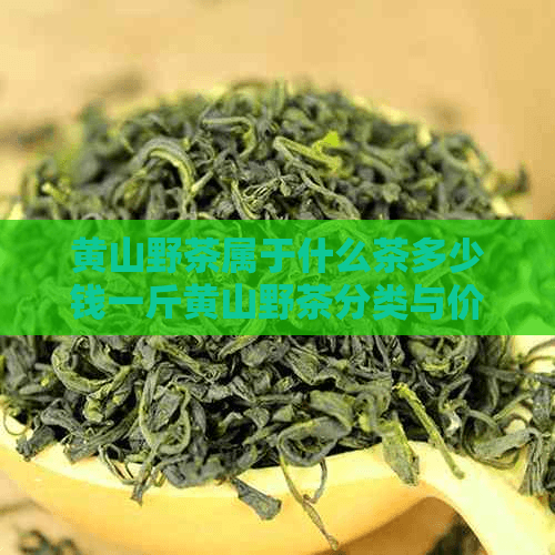黄山野茶属于什么茶多少钱一斤黄山野茶分类与价格