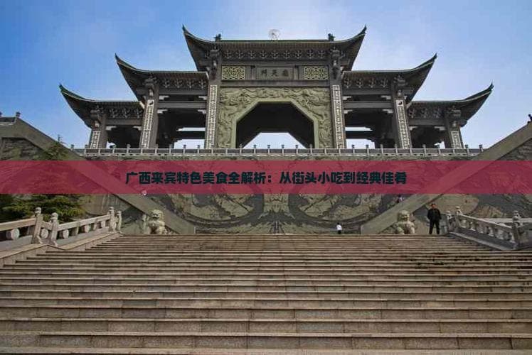 广西来宾特色美食全解析：从街头小吃到经典佳肴