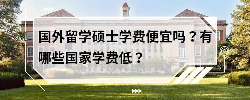 国外留学硕士学费便宜吗？有哪些国家学费低？