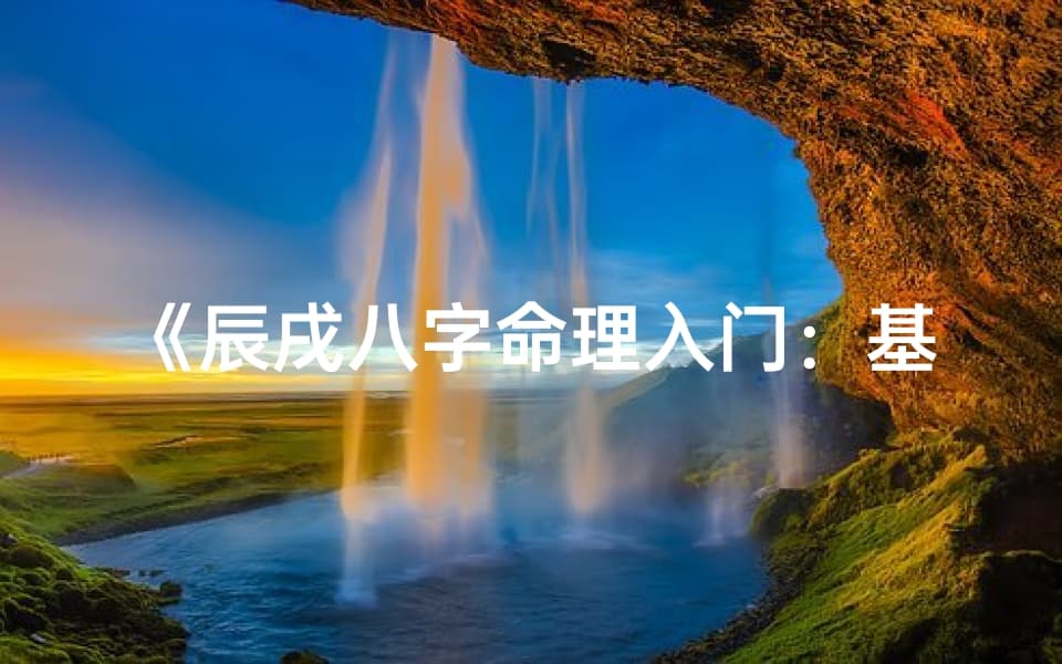 辰戌八字命理入门：基础知识深度解析