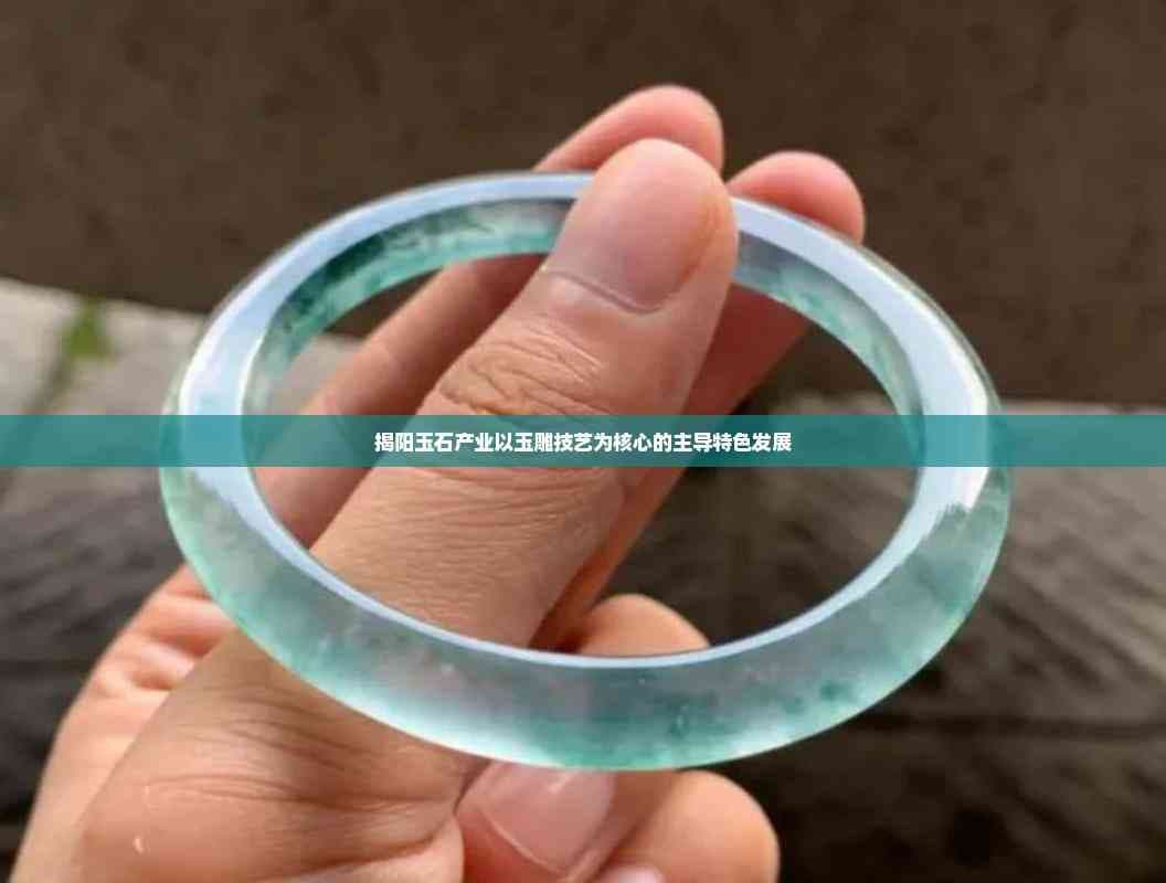 揭阳玉石产业以玉雕技艺为核心的主导特色发展