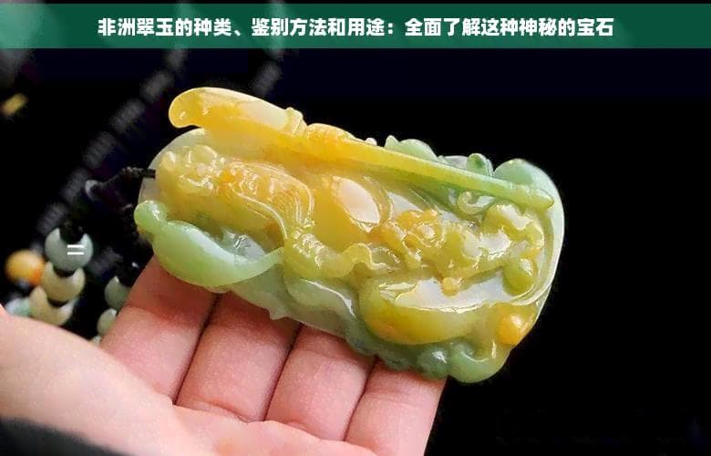 非洲翠玉的种类、鉴别方法和用途：全面了解这种神秘的宝石