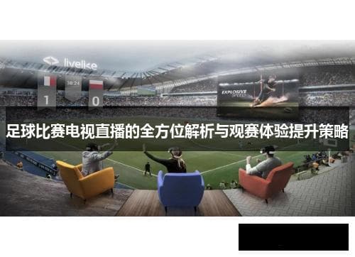 足球比赛电视直播全方位提升策略：从画面到互动的全面升级