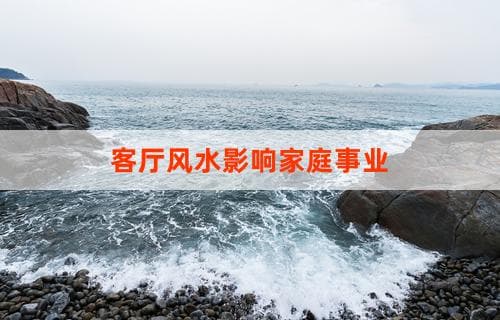 客厅风水影响家庭事业：探究与实践