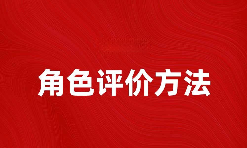 角色评价：如何全面分析角色的优缺点与发展潜力