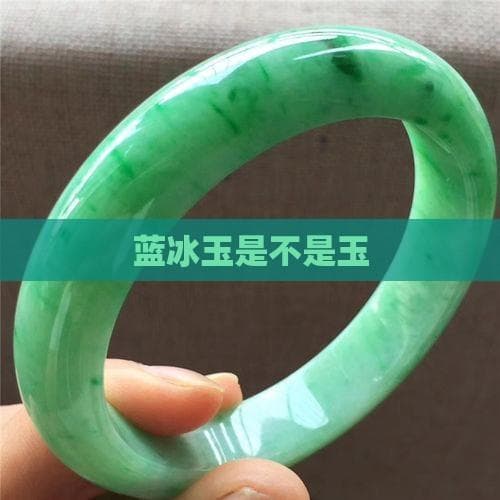 蓝冰玉是不是玉？全面解析蓝冰玉的特性与价值