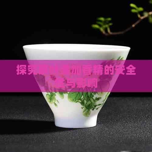 茶叶添加香精的安全性与影响
