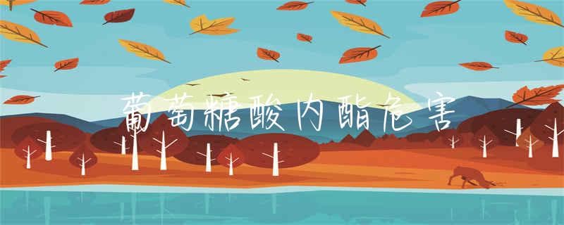 葡萄糖酸内酯危害