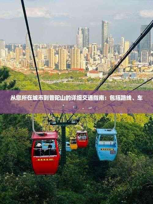 从您所在城市到普陀山的详细交通指南：包括路线、车票及出行建议