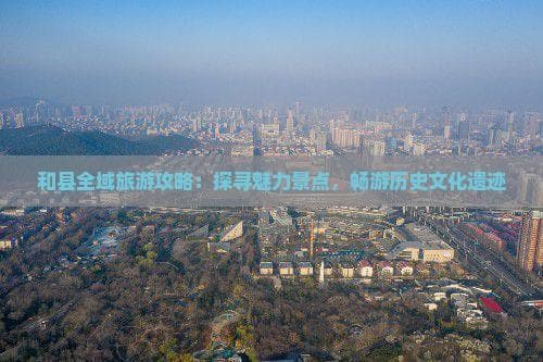 鸡笼山、霸王祠领衔，和县十大景点全攻略